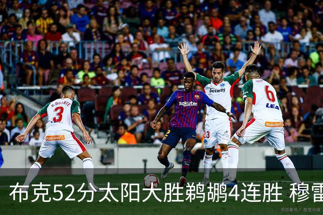 布克52分太阳大胜鹈鹕4连胜 穆雷绝杀老鹰灭火